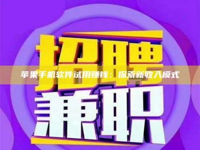 醴陵苹果手机软件试用赚钱：探索新收入模式