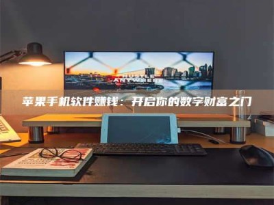 醴陵苹果手机软件赚钱：开启你的数字财富之门