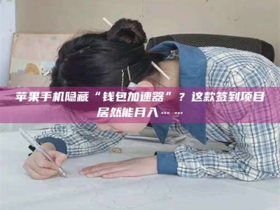 醴陵苹果手机隐藏“钱包加速器”？这款签到项目居然能月入……