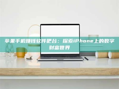醴陵苹果手机赚钱软件吧台：探索iPhone上的数字财富世界