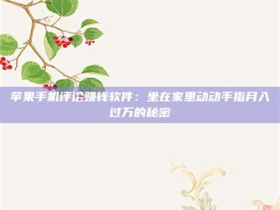 醴陵苹果手机评论赚钱软件：坐在家里动动手指月入过万的秘密