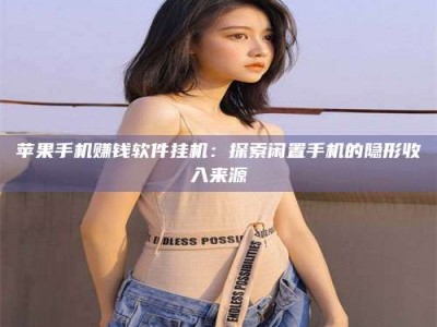 醴陵苹果手机赚钱软件挂机：探索闲置手机的隐形收入来源