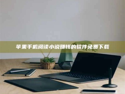 醴陵苹果手机阅读小说赚钱的软件免费下载