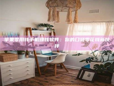 醴陵苹果零用钱手机赚钱软件：你的口袋零花钱新伙伴
