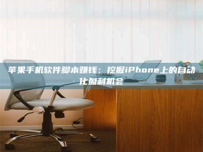 醴陵苹果手机软件脚本赚钱：挖掘iPhone上的自动化盈利机会