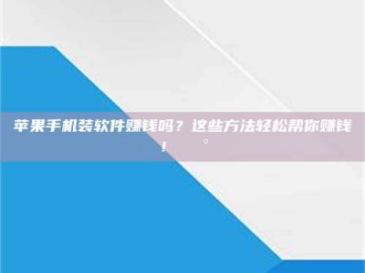 醴陵苹果手机装软件赚钱吗？这些方法轻松帮你赚钱！💰