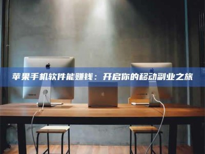 醴陵苹果手机软件能赚钱：开启你的移动副业之旅