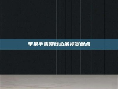 醴陵苹果手机赚钱必备神器盘点