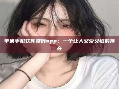 醴陵苹果手机软件赚钱app：一个让人又爱又恨的存在