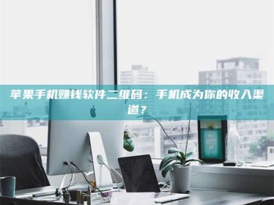 醴陵苹果手机赚钱软件二维码：手机成为你的收入渠道？