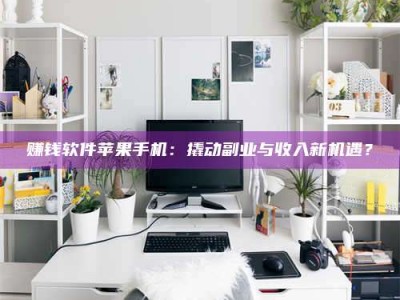 醴陵赚钱软件苹果手机：撬动副业与收入新机遇？