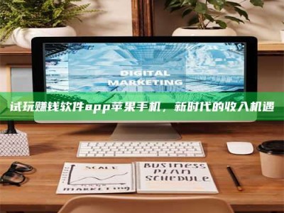 醴陵试玩赚钱软件app苹果手机，新时代的收入机遇