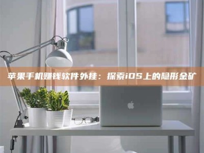 醴陵苹果手机赚钱软件外挂：探索iOS上的隐形金矿