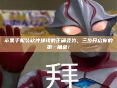 醴陵苹果手机装软件挣钱的正确姿势，三步开启你的第一桶金！