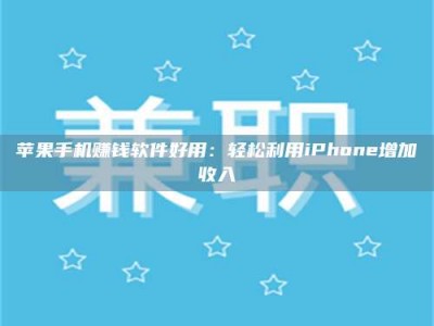醴陵苹果手机赚钱软件好用：轻松利用iPhone增加收入
