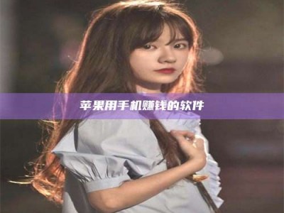 醴陵苹果用手机赚钱的软件