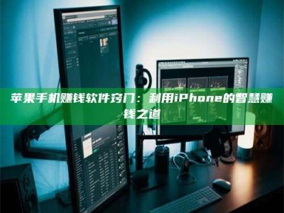 醴陵苹果手机赚钱软件窍门：利用iPhone的智慧赚钱之道