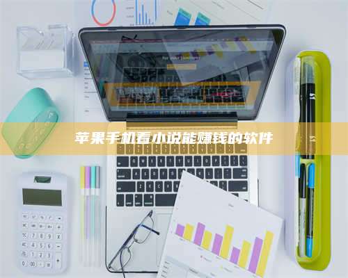 醴陵苹果手机看小说能赚钱的软件 第1张 醴陵苹果手机看小说能赚钱的软件 第1张