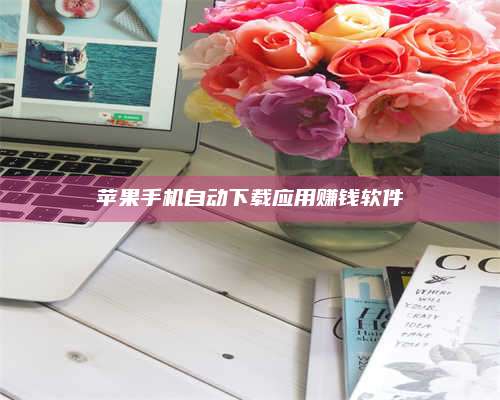 醴陵苹果手机自动下载应用赚钱软件 第1张 醴陵苹果手机自动下载应用赚钱软件 第1张