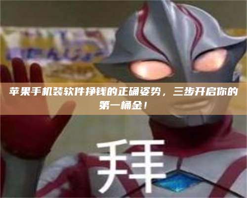 醴陵苹果手机装软件挣钱的正确姿势,三步开启你的第一桶金! 第1张 醴陵苹果手机装软件挣钱的正确姿势,三步开启你的第一桶金! 第1张