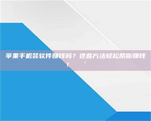 醴陵苹果手机装软件赚钱吗?这些方法轻松帮你赚钱!💰 第1张 醴陵苹果手机装软件赚钱吗?这些方法轻松帮你赚钱!💰 第1张