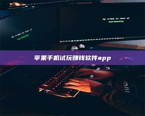 醴陵苹果手机试玩赚钱软件app 第1张 醴陵苹果手机试玩赚钱软件app 第1张