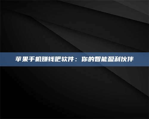 醴陵苹果手机赚钱吧软件:你的智能盈利伙伴 第1张 醴陵苹果手机赚钱吧软件:你的智能盈利伙伴 第1张