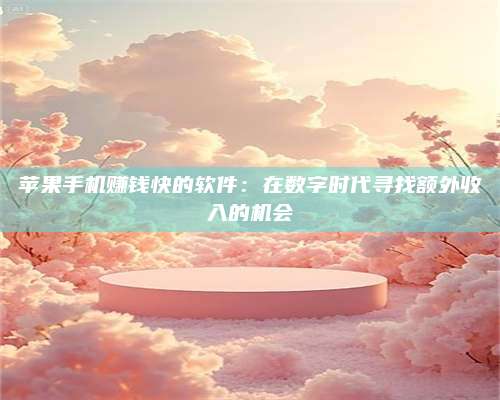 醴陵苹果手机赚钱快的软件:在数字时代寻找额外收入的机会 第1张 醴陵苹果手机赚钱快的软件:在数字时代寻找额外收入的机会 第1张