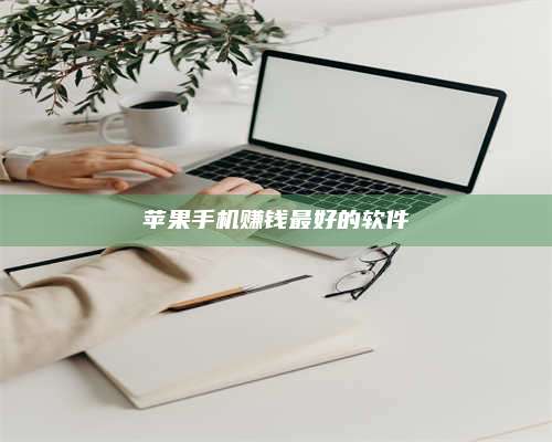 醴陵苹果手机赚钱最好的软件 第1张 醴陵苹果手机赚钱最好的软件 第1张