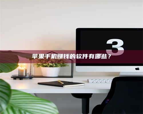 醴陵苹果手机赚钱的软件有哪些? 第1张 醴陵苹果手机赚钱的软件有哪些? 第1张