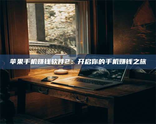 醴陵苹果手机赚钱软件2:开启你的手机赚钱之旅 第1张 醴陵苹果手机赚钱软件2:开启你的手机赚钱之旅 第1张