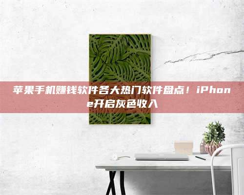 醴陵苹果手机赚钱软件各大热门软件盘点!iPhone开启灰色收入 第1张 醴陵苹果手机赚钱软件各大热门软件盘点!iPhone开启灰色收入 第1张