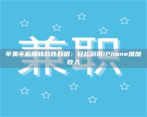 醴陵苹果手机赚钱软件好用:轻松利用iPhone增加收入 第1张 醴陵苹果手机赚钱软件好用:轻松利用iPhone增加收入 第1张