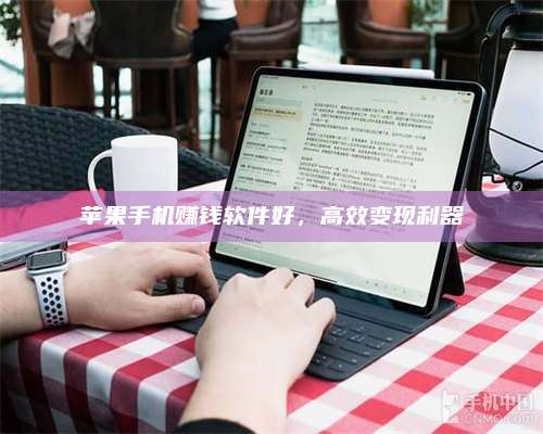 醴陵苹果手机赚钱软件好,高效变现利器 第1张 醴陵苹果手机赚钱软件好,高效变现利器 第1张