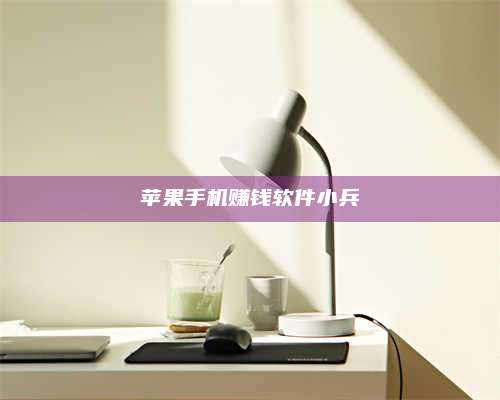 醴陵苹果手机赚钱软件小兵 第1张 醴陵苹果手机赚钱软件小兵 第1张