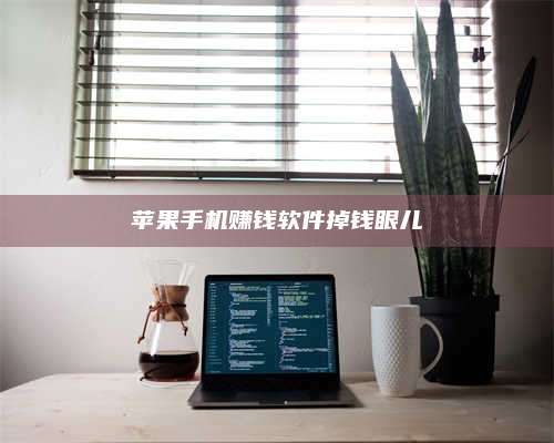 醴陵苹果手机赚钱软件掉钱眼儿 第1张 醴陵苹果手机赚钱软件掉钱眼儿 第1张