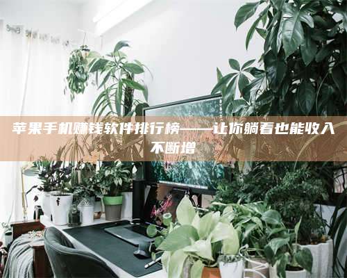 醴陵苹果手机赚钱软件排行榜——让你躺着也能收入不断增 第1张 醴陵苹果手机赚钱软件排行榜——让你躺着也能收入不断增 第1张