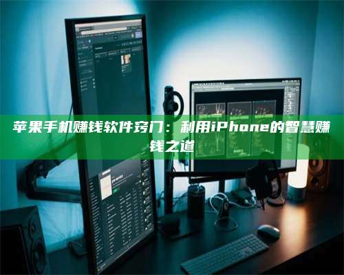 醴陵苹果手机赚钱软件窍门:利用iPhone的智慧赚钱之道 第1张 醴陵苹果手机赚钱软件窍门:利用iPhone的智慧赚钱之道 第1张