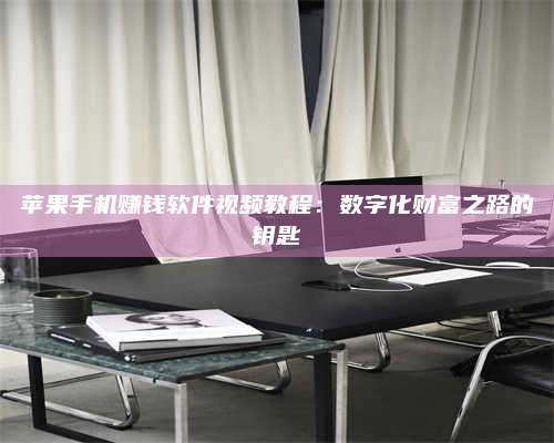 醴陵苹果手机赚钱软件视频教程:数字化财富之路的钥匙 第1张 醴陵苹果手机赚钱软件视频教程:数字化财富之路的钥匙 第1张