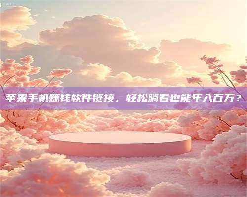 醴陵苹果手机赚钱软件链接,轻松躺着也能年入百万? 第1张 醴陵苹果手机赚钱软件链接,轻松躺着也能年入百万? 第1张