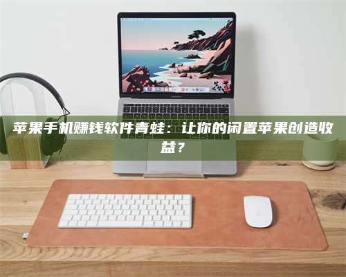 醴陵苹果手机赚钱软件青蛙：让你的闲置苹果创造收益？ 第1张