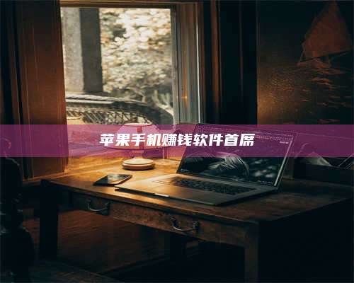 醴陵苹果手机赚钱软件首席 第1张 醴陵苹果手机赚钱软件首席 第1张