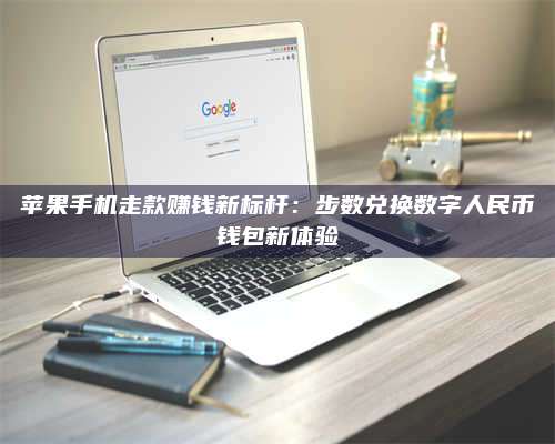 醴陵苹果手机走款赚钱新标杆:步数兑换数字人民***钱包新体验 第1张 醴陵苹果手机走款赚钱新标杆:步数兑换数字人民***钱包新体验 第1张