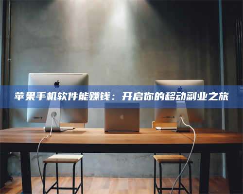 醴陵苹果手机软件能赚钱:开启你的移动副业之旅 第1张 醴陵苹果手机软件能赚钱:开启你的移动副业之旅 第1张