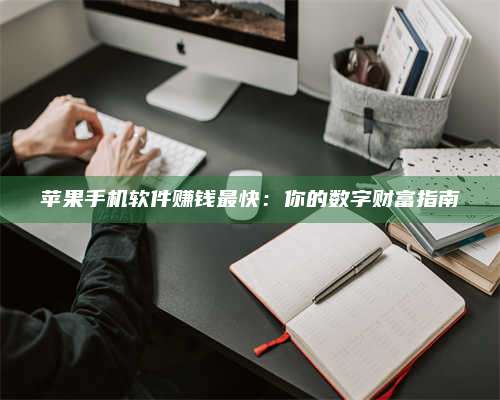 醴陵苹果手机软件赚钱最快:你的数字财富指南 第1张 醴陵苹果手机软件赚钱最快:你的数字财富指南 第1张