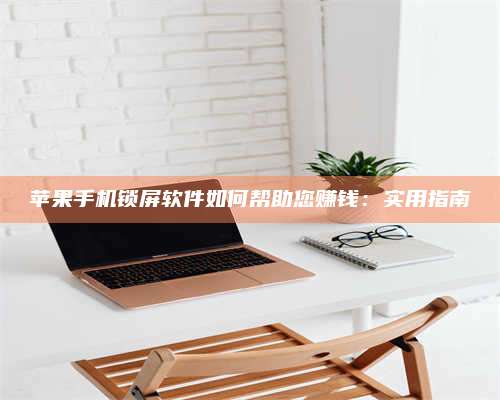 醴陵苹果手机锁屏软件如何帮助您赚钱:实用指南 第1张 醴陵苹果手机锁屏软件如何帮助您赚钱:实用指南 第1张