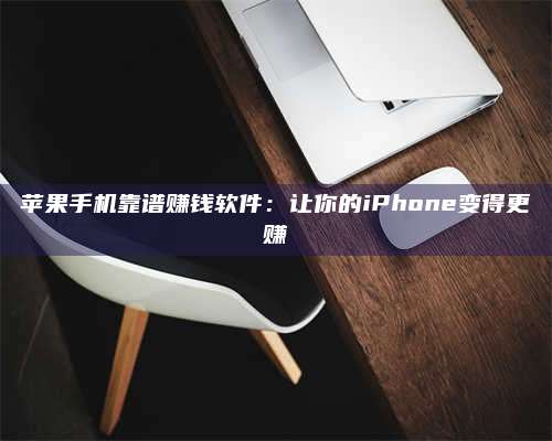 醴陵苹果手机靠谱赚钱软件:让你的iPhone变得更赚 第1张 醴陵苹果手机靠谱赚钱软件:让你的iPhone变得更赚 第1张