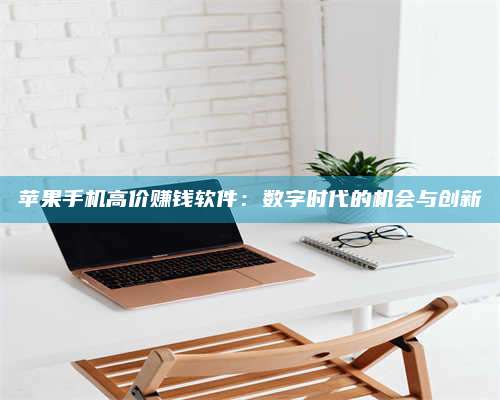 醴陵苹果手机高价赚钱软件:数字时代的机会与创新 第1张 醴陵苹果手机高价赚钱软件:数字时代的机会与创新 第1张