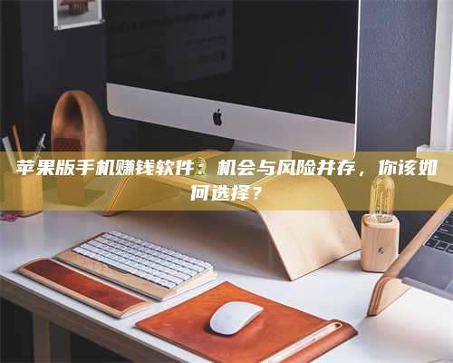 醴陵苹果版手机赚钱软件:机会与风险并存,你该如何选择? 第1张 醴陵苹果版手机赚钱软件:机会与风险并存,你该如何选择? 第1张