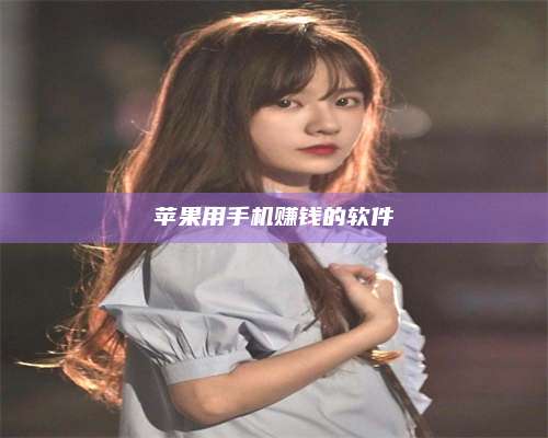 醴陵苹果用手机赚钱的软件 第1张 醴陵苹果用手机赚钱的软件 第1张